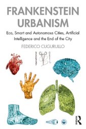 book Frankenstein Urbanism: Eco, Smart and Autonomous Cities, Artificial Intelligence and the End of the City