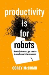 book Productivity Is For Robots: How To (re)Connect, Get Creative, And Stay Human In The New World