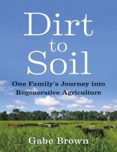 book Farming and Homesteading Gabe Brown Dirt to Soil One Family’s Journey into Regenerative Agriculture Chelsea Green Publishing 2018