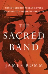 book The Sacred Band: Three Hundred Theban Lovers Fighting to Save Greek Freedom