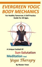 book EVERGREEN Yogic Body Mechanics: For Healthy Tomorrow. A Self Practice Guide For All. A Unique COCKTAIL of Sun-Salutation, Meditation and Yoga Therapy