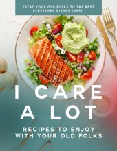 book I Care a Lot: Recipes to Enjoy with Your Old Folks: Treat Your Old Folks to The Best Eldercare Dishes Ever!!