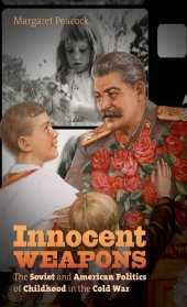 book Innocent Weapons: The Soviet and American Politics of Childhood in the Cold War