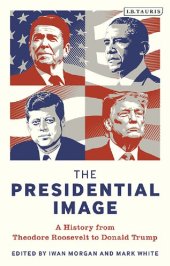 book The Presidential Image : A History From Theodore Roosevelt to Donald Trump