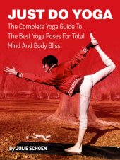 book Just Do Yoga: The Complete Yoga Guide To The Best Yoga Poses For Total Mind And Body Bliss