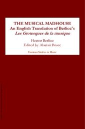 book The Musical Madhouse: An English Translation of Berlioz's Les Grotesques de la musique (21): An English Translation of Berlioz's Les Grotesques De La Musique (Eastman Studies in Music)