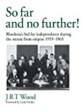 book So Far and No Further!: Rhodesia’s Bid for Independence During the Retreat from Empire 1959-1965