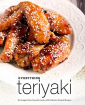 book Everything Teriyaki: Re-Imagine Your Favorite Foods with Delicious Teriyaki Recipes