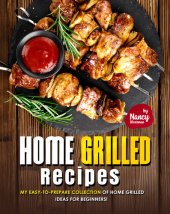 book Home Grilled Recipes: My Easy-to-Prepare Collection of Home Grilled Ideas for Beginners!