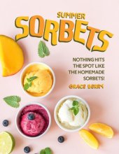 book Summer Sorbets: Nothing Hits the Spot Like the Homemade Sorbets!