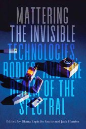 book Mattering the Invisible: Technologies, Bodies, and the Realm of the Spectral