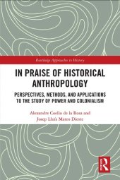 book In Praise of Historical Anthropology: Perspectives, Methods, and Applications to the Study of Power and Colonialism: 35 (Routledge Approaches to History)