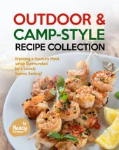 book Outdoor & Camp-Style Recipe Collection: Enjoying a Savoury Meal while Surrounded by a Lovely Scenic Setting!