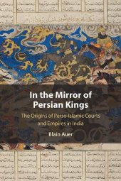 book In the Mirror of Persian Kings: The Origins of Perso-Islamic Courts and Empires in India