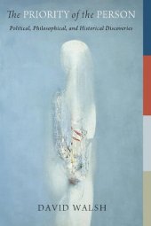 book The Priority of the Person: Political, Philosophical, and Historical Discoveries (The Beginning and the Beyond of Politics)