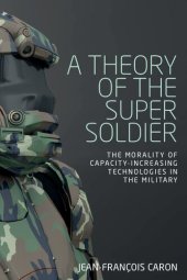 book A Theory of the Super Soldier: The Morality of Capacity-Increasing Technologies in the Military