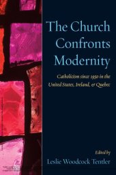 book The Church Confronts Modernity: Catholicism Since 1950 in the United States, Ireland, and Quebec