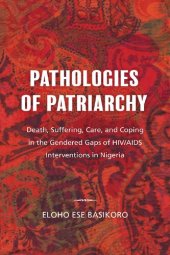 book Pathologies of Patriarchy : Death, Suffering, Care, and Coping in the Gendered Gaps of HIV/AIDS Interventions in Nigeria