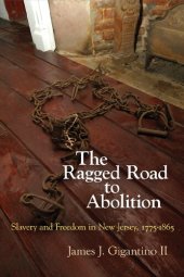 book The Ragged Road to Abolition: Slavery and Freedom in New Jersey, 1775-1865