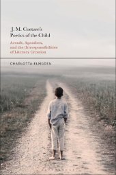 book J. M. Coetzee's Poetics of the Child: Arendt, Agamben, and the (Ir)Responsibilities of Literary Creation