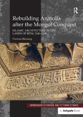 book Rebuilding Anatolia after the Mongol Conquest: Islamic Architecture in the Lands of Rum, 1240–1330: 17 (Birmingham Byzantine and Ottoman Studies)