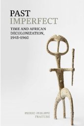 book Past Imperfect: Time and African Decolonization, 1945-1960