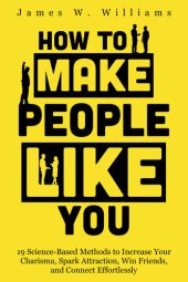 book How to Make People Like You: 19 Science-Based Methods to Increase Your Charisma, Spark Attraction, Win Friends, and Connect Effortlessly