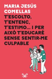 book T’escolto, t’entenc, t’estimo… i per això t’educaré sense sentir-me culpable