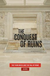 book The Conquest of Ruins: The Third Reich and the Fall of Rome