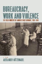 book Bureaucracy, Work and Violence: The Reich Ministry of Labour in Nazi Germany, 1933-1945