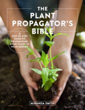 book The Plant Propagator's Bible: A Step-by-Step Guide to Propagating Every Plant in Your Garden