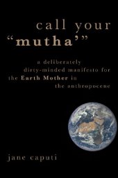 book Call Your "Mutha'": A Deliberately Dirty-Minded Manifesto for the Earth Mother in the Anthropocene