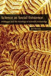 book Science as Social Existence: Heidegger and the Sociology of Scientific Knowledge