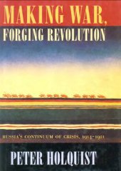 book Making War, Forging Revolution: Russia's Continuum of Crisis, 1914-1921