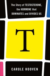 book T: The Story of Testosterone, the Hormone that Dominates and Divides Us