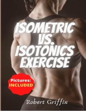 book Isometric Vs. Isotonics Exercise: The Complete Step-by-step Guide Book for Building Muscle Without Weights, Dynamic Self Resistance Training Exercises (Burn fat, abs and exercise workout Routine)