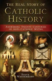 book The Real Story of Catholic History: Answering Twenty Centuries of Anti-Catholic Myths