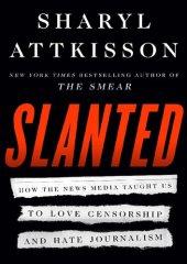 book Slanted; How the news media taught us to love censorship and hate journalism