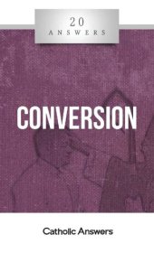 book 20 Answers - Conversion (20 Answers Series from Catholic Answers Book 33)