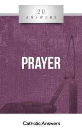 book 20 Answers: Prayer (20 Answers Series from Catholic Answers Book 38)