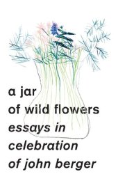 book A Jar of Wild Flowers: Essays in Celebration of John Berger