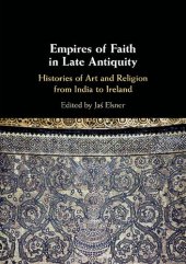 book Empires of Faith in Late Antiquity: Histories of Art and Religion from India to Ireland