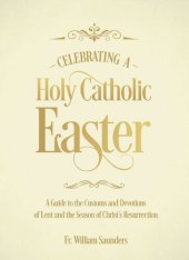 book Celebrating a Holy Catholic Easter: A Guide to the Customs and Devotions of Lent and the Season of Christ’s Resurrection