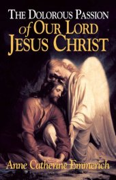 book The Dolorous Passion of Our Lord Jesus Christ (with Supplemental Reading: A Brief Life of Christ) [Illustrated]