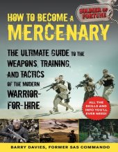 book How to Become a Mercenary : the Ultimate Guide to the Weapons, Training, and Tactics of the Modern Warrior-For-Hire