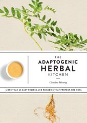 book The Adaptogenic Herbal Kitchen: More Than 65 Easy Recipes and Remedies That Protect and Heal: An Adaptogens Handbook