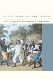 book The Fear of French Negroes: Transcolonial Collaboration in the Revolutionary Americas