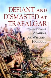 book Defiant and Dismasted at Trafalgar: The Life & Times of Admiral Sir William Hargood