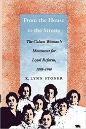 book From the house to the streets : the Cuban woman’s movement for legal reform, 1898-1940