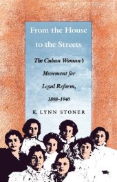 book From the house to the streets : the Cuban woman’s movement for legal reform, 1898-1940